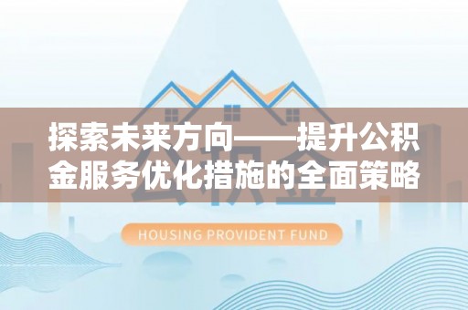 滨湖探索未来方向——提升公积金服务优化措施的全面策略
