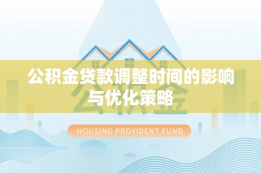 滨湖公积金贷款调整时间的影响与优化策略