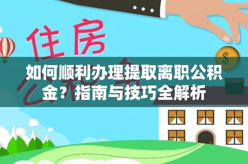 滨湖如何顺利办理提取离职公积金？指南与技巧全解析