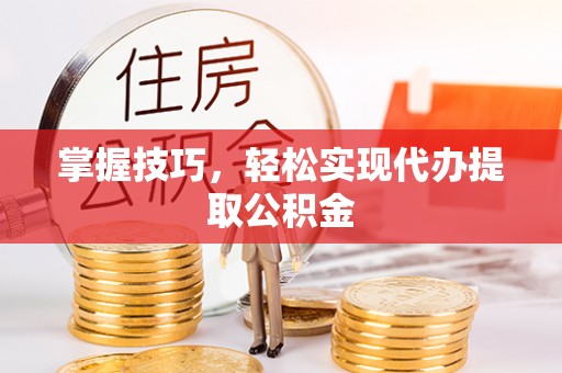 滨湖掌握技巧，轻松实现代办提取公积金