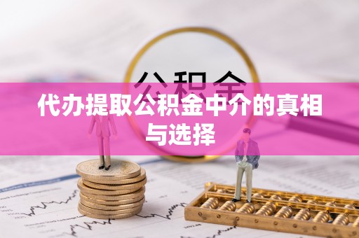 滨湖代办提取公积金中介的真相与选择