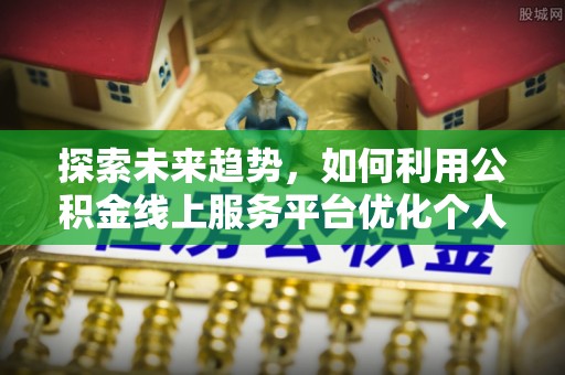 滨湖探索未来趋势，如何利用公积金线上服务平台优化个人财务管理