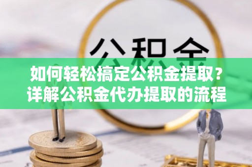 滨湖如何轻松搞定公积金提取？详解公积金代办提取的流程与优势