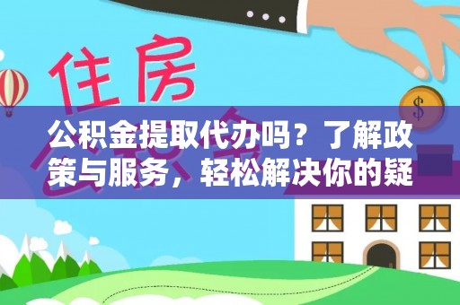 滨湖公积金提取代办吗？了解政策与服务，轻松解决你的疑问