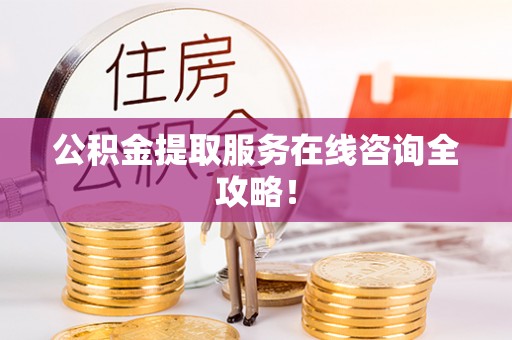 滨湖公积金提取服务在线咨询全攻略！