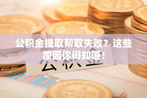 滨湖公积金提取帮取失败？这些原因你得知道！