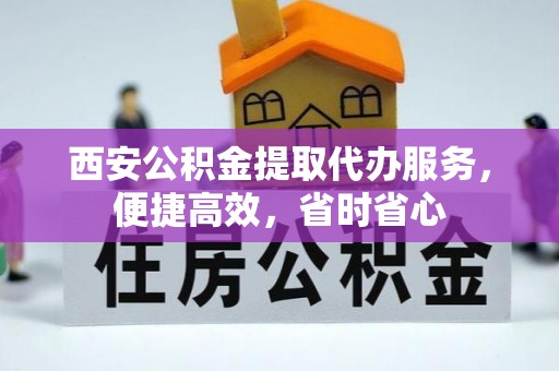 滨湖西安公积金提取代办服务，便捷高效，省时省心