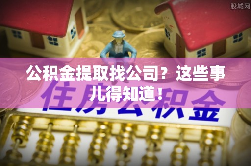 滨湖公积金提取找公司？这些事儿得知道！