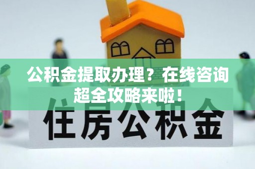 滨湖公积金提取办理？在线咨询超全攻略来啦！
