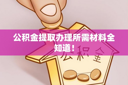 滨湖公积金提取办理所需材料全知道！