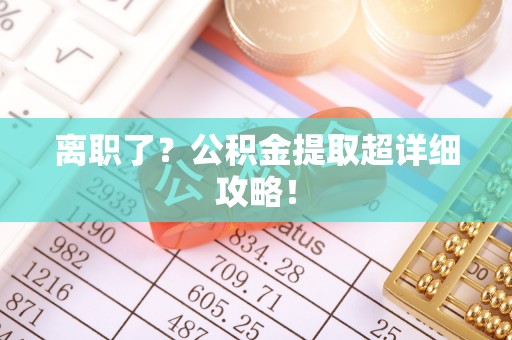 滨湖离职了？公积金提取超详细攻略！