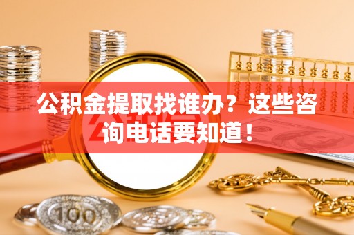 滨湖公积金提取找谁办？这些咨询电话要知道！