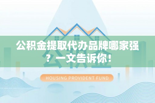 滨湖公积金提取代办品牌哪家强？一文告诉你！