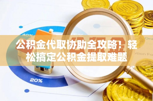 滨湖公积金代取协助全攻略！轻松搞定公积金提取难题