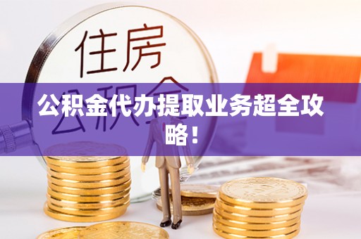 滨湖公积金代办提取业务超全攻略！