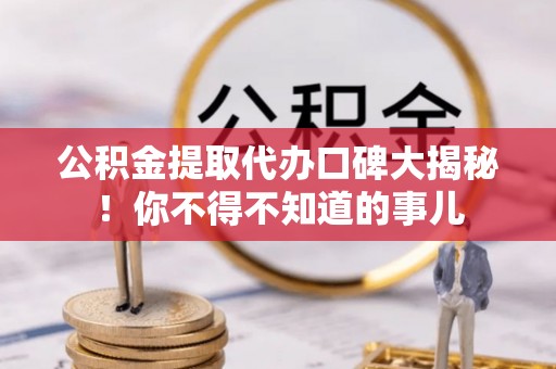滨湖公积金提取代办口碑大揭秘！你不得不知道的事儿