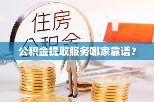 滨湖公积金提取服务哪家靠谱？