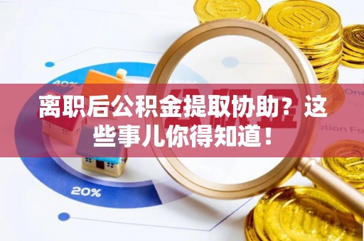 滨湖离职后公积金提取协助？这些事儿你得知道！