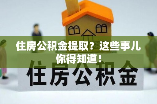 滨湖住房公积金提取？这些事儿你得知道！
