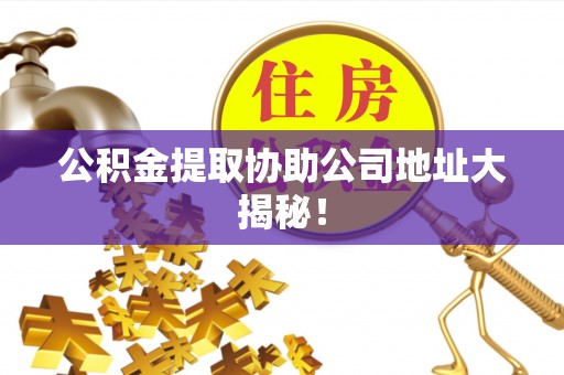 滨湖公积金提取协助公司地址大揭秘！
