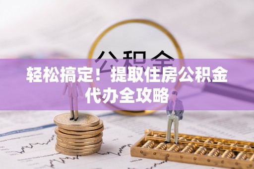滨湖轻松搞定！提取住房公积金代办全攻略