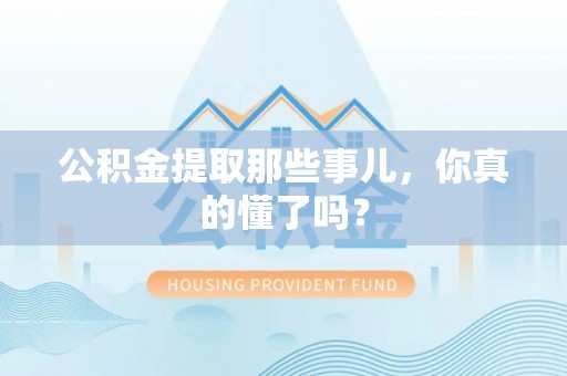滨湖公积金提取那些事儿，你真的懂了吗？