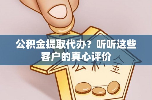 滨湖公积金提取代办？听听这些客户的真心评价