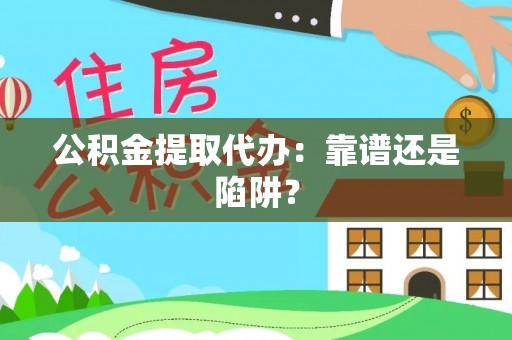 滨湖公积金提取代办：靠谱还是陷阱？