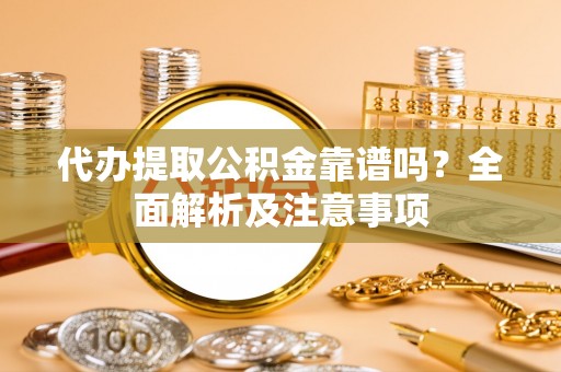 滨湖代办提取公积金靠谱吗？全面解析及注意事项