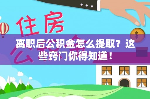 滨湖离职后公积金怎么提取？这些窍门你得知道！