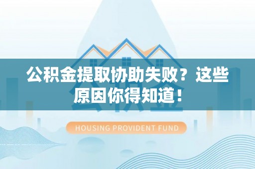 滨湖公积金提取协助失败？这些原因你得知道！