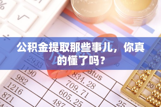 滨湖公积金提取那些事儿，你真的懂了吗？