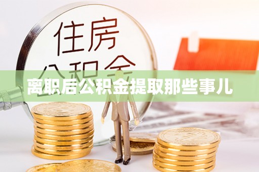 滨湖离职后公积金提取那些事儿