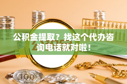滨湖公积金提取？找这个代办咨询电话就对啦！
