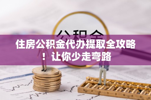 滨湖住房公积金代办提取全攻略！让你少走弯路