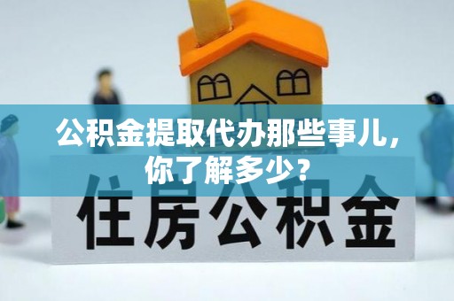 滨湖公积金提取代办那些事儿，你了解多少？
