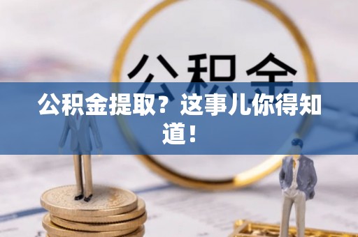 滨湖公积金提取？这事儿你得知道！