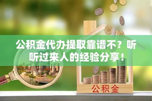 滨湖公积金代办提取靠谱不？听听过来人的经验分享！