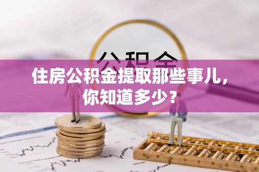 滨湖住房公积金提取那些事儿，你知道多少？