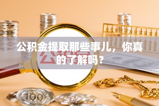 滨湖公积金提取那些事儿，你真的了解吗？