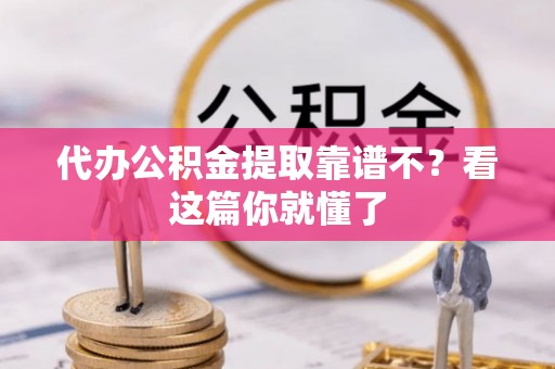 滨湖代办公积金提取靠谱不？看这篇你就懂了