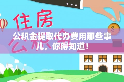 滨湖公积金提取代办费用那些事儿，你得知道！