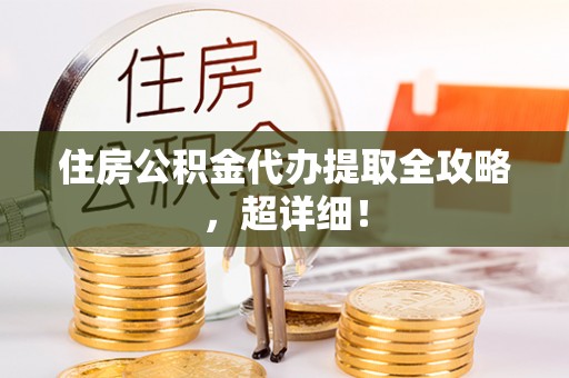 滨湖住房公积金代办提取全攻略，超详细！