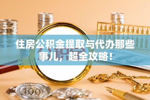 滨湖住房公积金提取与代办那些事儿，超全攻略！