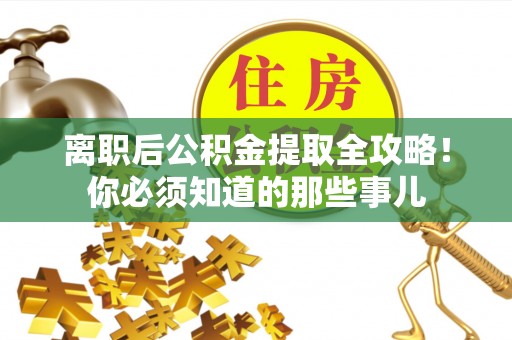 滨湖离职后公积金提取全攻略！你必须知道的那些事儿