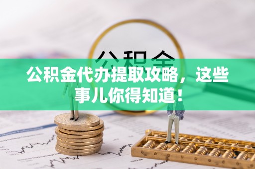 滨湖公积金代办提取攻略，这些事儿你得知道！