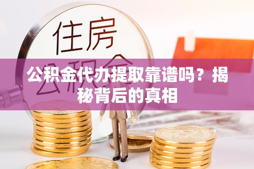 滨湖公积金代办提取靠谱吗？揭秘背后的真相