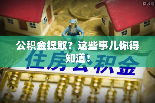 滨湖公积金提取？这些事儿你得知道！