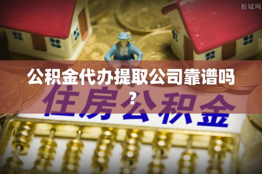 滨湖公积金代办提取公司靠谱吗？