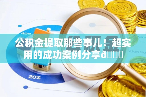 滨湖公积金提取那些事儿！超实用的成功案例分享😎